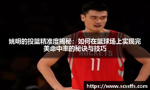 姚明的投篮精准度揭秘：如何在篮球场上实现完美命中率的秘诀与技巧