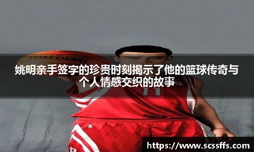 姚明亲手签字的珍贵时刻揭示了他的篮球传奇与个人情感交织的故事
