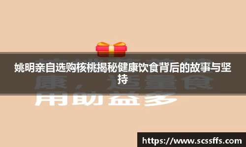 姚明亲自选购核桃揭秘健康饮食背后的故事与坚持