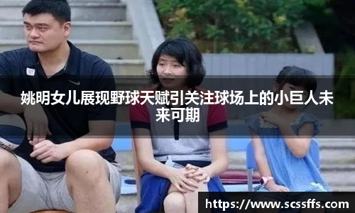 姚明女儿展现野球天赋引关注球场上的小巨人未来可期