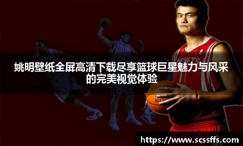 姚明壁纸全屏高清下载尽享篮球巨星魅力与风采的完美视觉体验