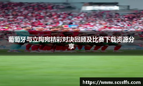 葡萄牙与立陶宛精彩对决回顾及比赛下载资源分享