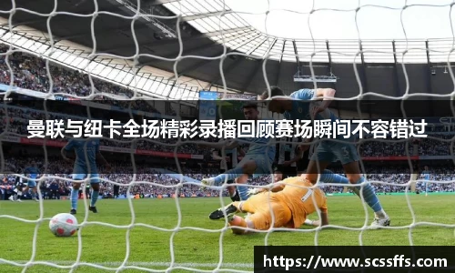 曼联与纽卡全场精彩录播回顾赛场瞬间不容错过